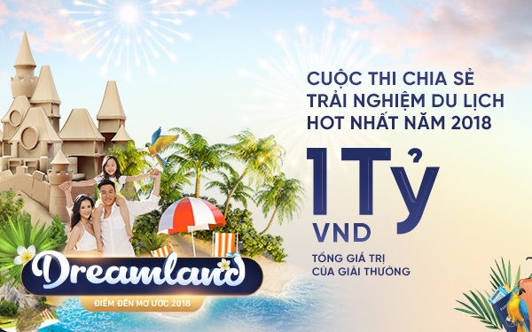 Dreamland – Điểm đến mơ ước 2018 : Chia sẻ trải nghiệm du lịch, nhận giải thưởng hấp dẫn - 1 Dreamland – Điểm đến mơ ước 2018 : Chia sẻ trải nghiệm du lịch, nhận giải thưởng hấp dẫn - 1
