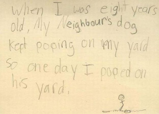 
Khi con 8 tuổi, con chó nhà hàng xóm cứ hay ị sang sân nhà con, nên một ngày con cũng... sang sân nhà nó.
