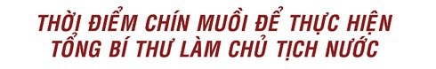 Thời điểm chín muồi để thực hiện Tổng Bí thư làm Chủ tịch nước - 7 Thời điểm chín muồi để thực hiện Tổng Bí thư làm Chủ tịch nước - 7