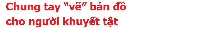 Chung tay “vẽ” bản đồ cho người khuyết tật bước ra xã hội! - 25 Chung tay “vẽ” bản đồ cho người khuyết tật bước ra xã hội! - 25