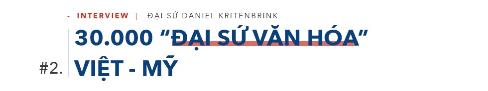 Đại sứ Daniel Kritenbrink: 30.000 “đại sứ văn hóa” gắn kết quan hệ Việt-Mỹ - 3 Đại sứ Daniel Kritenbrink: 30.000 “đại sứ văn hóa” gắn kết quan hệ Việt-Mỹ - 3