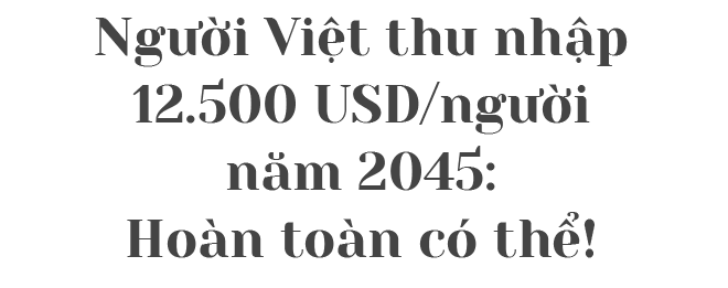 Người Việt thu nhập trên 12.500 USD năm 2045: Hoàn toàn có thể! - 1 Người Việt thu nhập trên 12.500 USD năm 2045: Hoàn toàn có thể! - 1