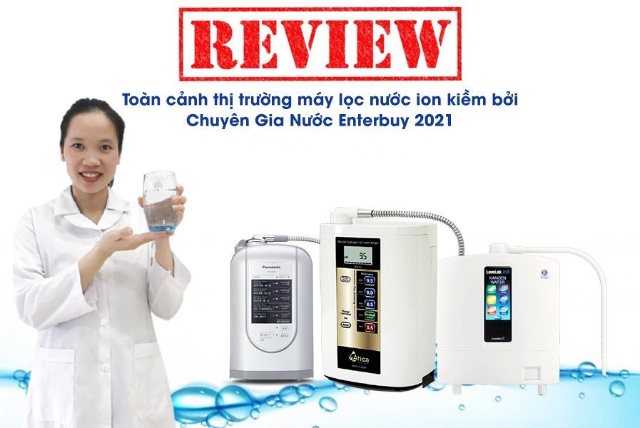 Review thị trường máy lọc nước ion kiềm bởi chuyên gia nước Enterbuy 2021 - 1