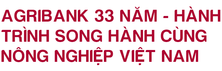 Agribank 33 năm song hành cùng nông nghiệp Việt Nam - 7
