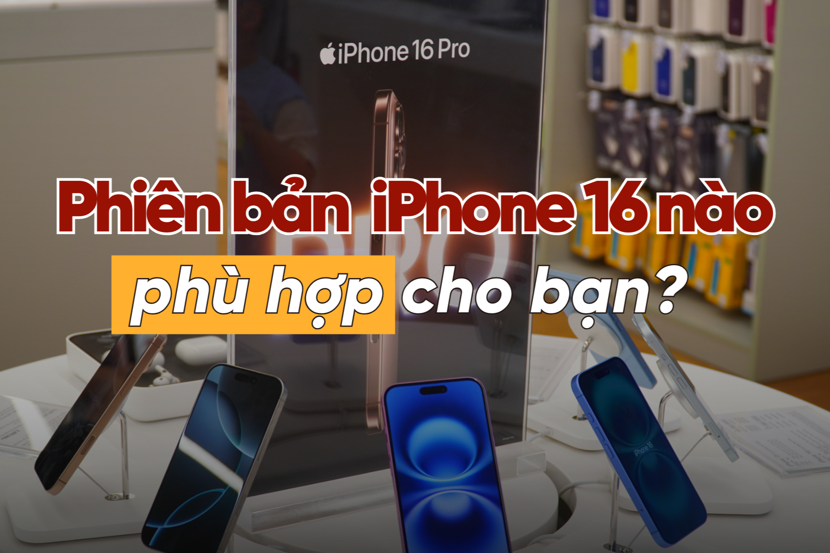 Ưu nhược điểm của từng phiên bản iPhone 16