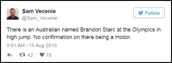 Tài khoản Sam Vecenie: “Có một vận động viên người Úc tên là Brandon Starc thi đấu ở bộ môn nhảy cao tại Olympic. Vẫn chưa có thông tin nào khẳng định về việc Hodor cũng có mặt ở đó”. Bình luận này “xoáy” vào tình tiết trong phim, khi nhân vật Bran Stark đi đâu cũng đều cần có “người khổng lồ hiền lành” Hodor giúp đỡ.