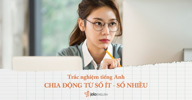 Trắc nghiệm tiếng Anh: Bạn đã nắm rõ mọi quy tắc chia động từ số ít - số nhiều? - 1 Trắc nghiệm tiếng Anh: Bạn đã nắm rõ mọi quy tắc chia động từ số ít - số nhiều? - 1