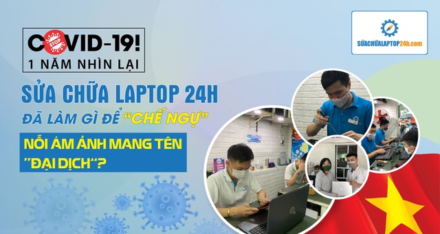Covid-19 một năm nhìn lại - Sửa chữa Laptop 24h đã làm gì để chế ngự nỗi ám ảnh mang tên đại dịch? - 1 Covid-19 một năm nhìn lại - Sửa chữa Laptop 24h đã làm gì để chế ngự nỗi ám ảnh mang tên đại dịch? - 1