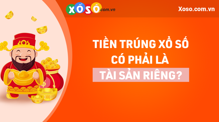 Tiền trúng thưởng xổ số có phải là tài sản riêng của vợ, chồng? - 1 Tiền trúng thưởng xổ số có phải là tài sản riêng của vợ, chồng? - 1