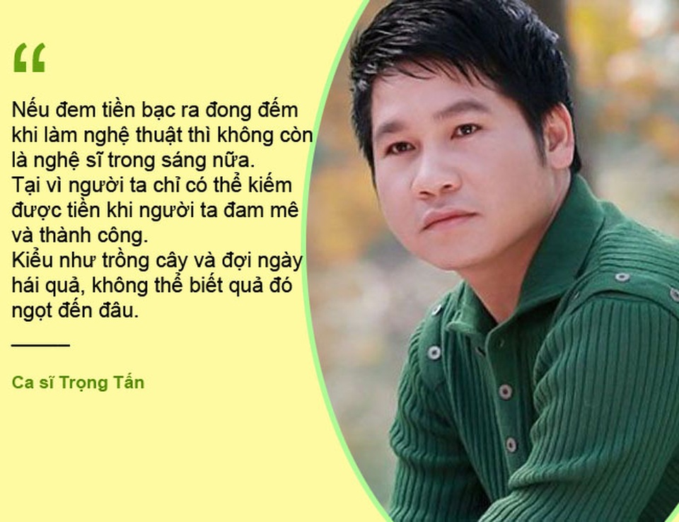 Xem thêm: Trọng Tấn: “Đem tiền bạc ra đo đếm thì không còn là nghệ sĩ trong sáng”