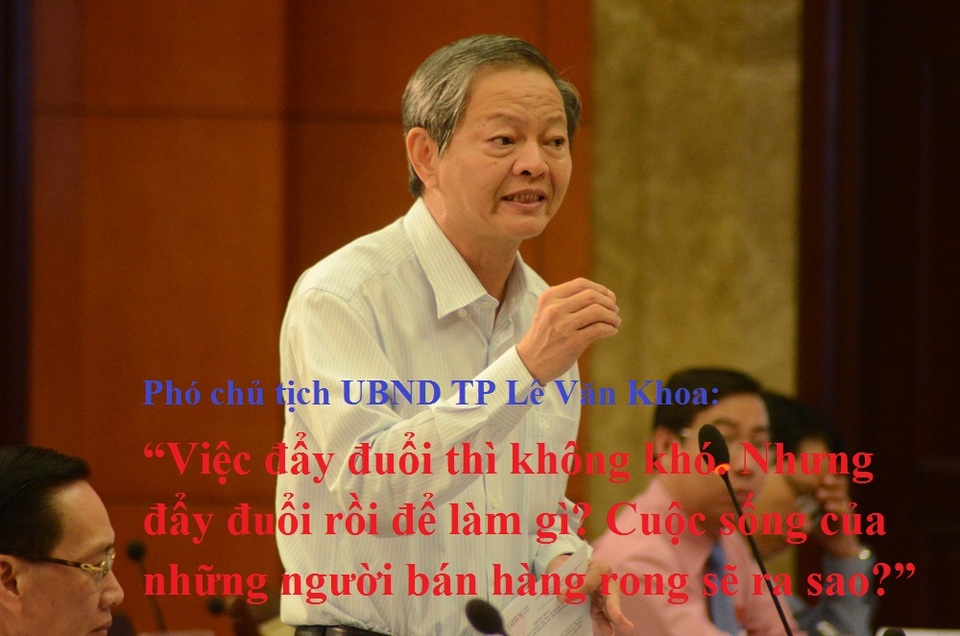 Dẹp vỉa hè: "Đẩy đuổi hàng rong không khó, nhưng đuổi rồi để làm gì?" - 3 Phó chủ tịch UBND TP Lê Văn Khoa: “Việc đẩy đuổi thì không khó. Nhưng đẩy đuổi rồi để làm gì? Cuộc sống của những người bán hàng rong sẽ ra sao?”.