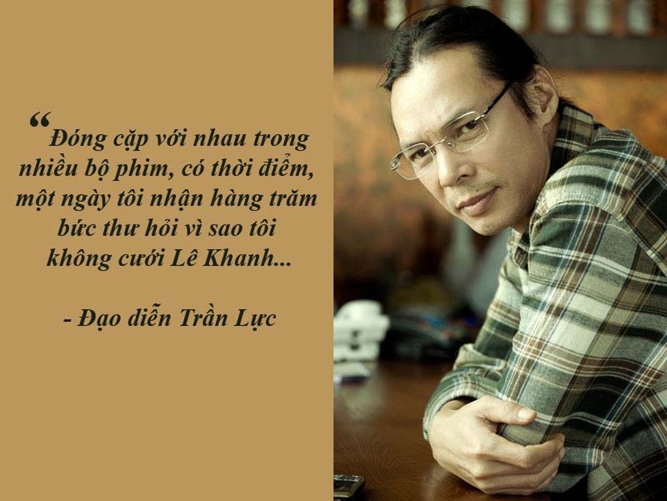 Lùm xùm dán nhãn cho phim và tác quyền nhạc sĩ - 11 NSƯT Trần Lực: “Tôi nhận được nhiều bức thư hỏi sao không cưới Lê Khanh?” - Trần Lực chia sẻ, nghệ sĩ Lê Khanh chính là người đã “lôi kéo” anh đi đóng phim sau khi anh học ngành Sân khấu từ Bulgari về năm 1991. Và đóng cặp với nhau trong nhiều bộ phim nên có thời điểm, một ngày anh nhận hàng trăm bức thư hỏi vì sao anh và Lê Khanh không cưới nhau?