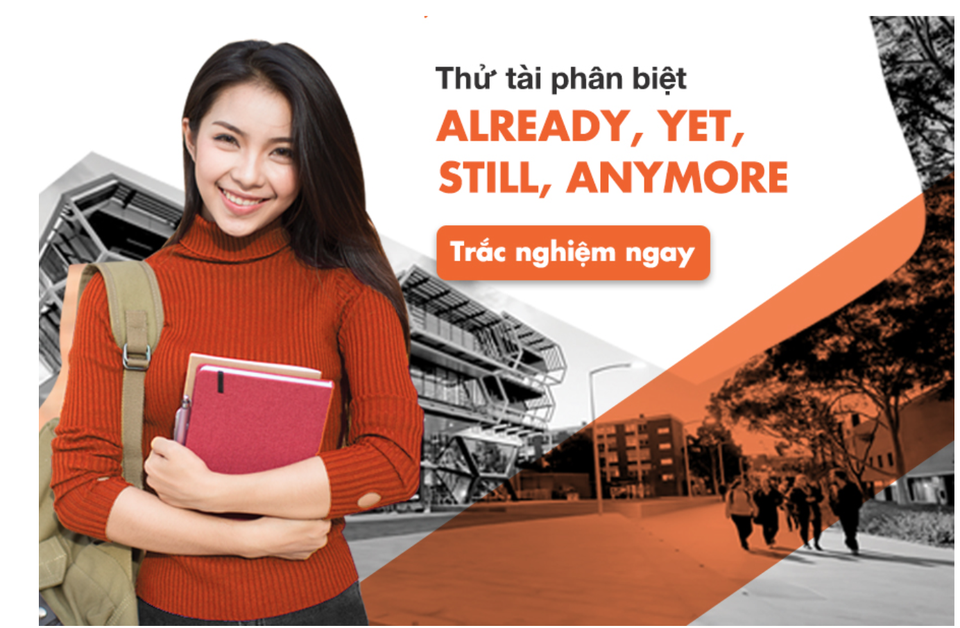 Học tiếng Anh mỗi ngày: thử tài phân biệt Already/ Yet/ Still/ Anymore - 1 Học tiếng Anh mỗi ngày: thử tài phân biệt Already/ Yet/ Still/ Anymore - 1