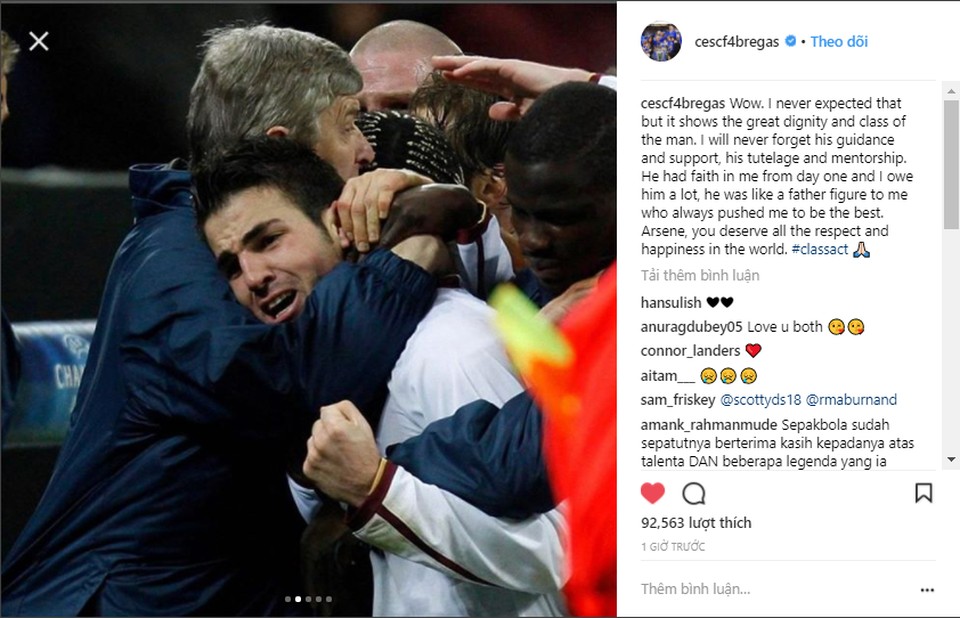 HLV Wenger nhận nhiều lời chia sẻ nồng ấm khi quyết định rời Arsenal - 6
Ôi, tôi không hề trông đợi điều này, nhưng nó cho thấy phẩm hạnh và đẳng cấp của ông ấy. Tôi không bao giờ quên những lời chỉ dẫn, sự ủng hộ, sự động viên và cả tình thầy trò ông ấy dành cho mình. Ông ấy đã đặt niềm tin vào tôi ngay từ ngày đầu tiên, tôi nợ ông ấy rất nhiều. Ông ấy giống như người cha luôn chỉ dẫn và thúc đẩy tôi lên tới tầm cao nhất. Arsene, ông xứng đáng với tất cả sự tộn trọng và hạnh phúc của thế giới này - Cesc Fabregas, cậu học trò cưng một thời của Wenger tri ân thầy cũ.