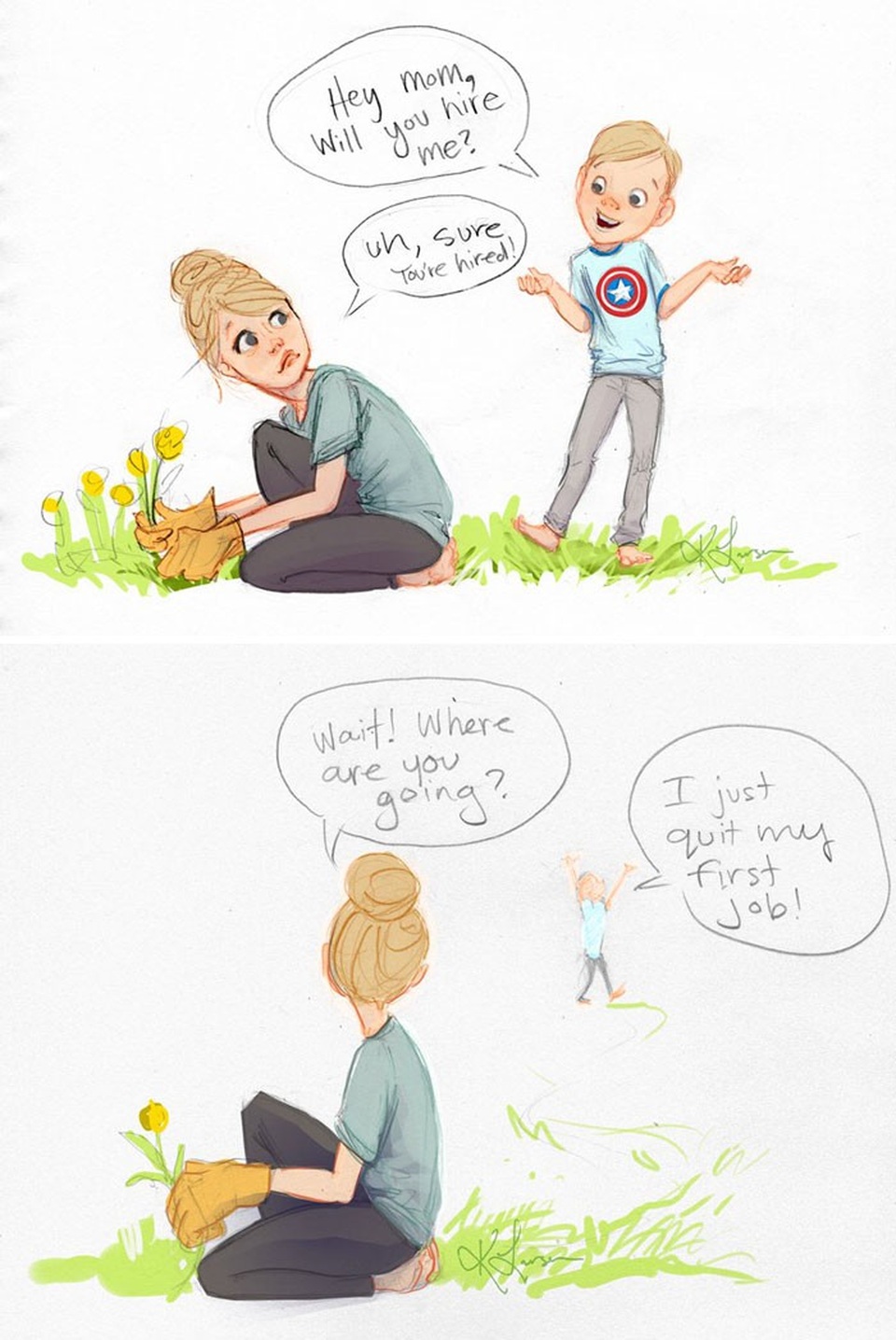 
Mẹ, mẹ thuê con làm việc chứ?/ Tất nhiên con yêu, con được thuê rồi, Này, con đi đâu vậy?/ Con vừa từ bỏ công việc đầu tiên của mình.
