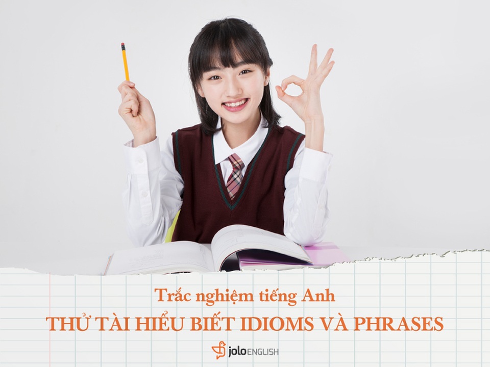 Trắc nghiệm tiếng Anh: Thử tài hiểu biết Idioms và Phrases của bạn - 1 Trắc nghiệm tiếng Anh: Thử tài hiểu biết Idioms và Phrases của bạn - 1