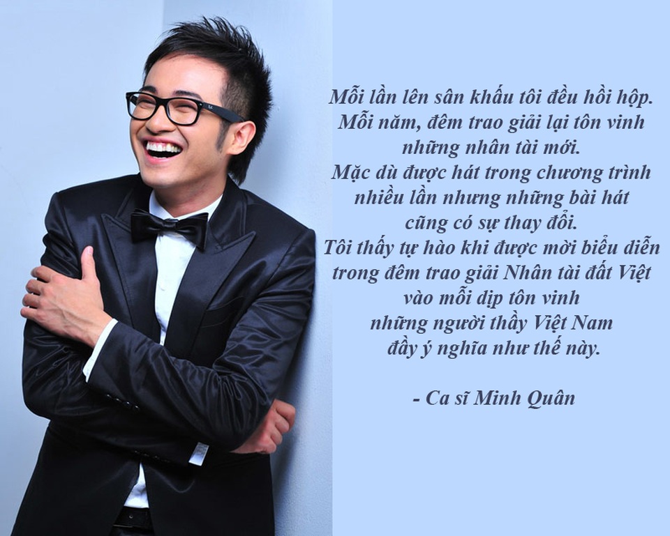 Nút thắt mang tên “người đẹp và ảnh khỏa thân” đã được tháo gỡ - 3 Ca sĩ Minh Quân: “Đứng trên sân khấu Nhân tài đất Việt, cảm giác rất đặc biệt” - Nam ca sĩ điển trai chia sẻ, mỗi lần biểu diễn trong đêm trao giải Nhân tài đất Việt cảm giác phấn khích, đầy nhiệt huyết xen lẫn niềm tự hào. Giải thưởng không chỉ tôn vinh nhân tài đất Việt, tôn vinh những người thầy mà còn là chương trình ý nghĩa cổ vũ sự sáng tạo, đoàn kết và phát triển…