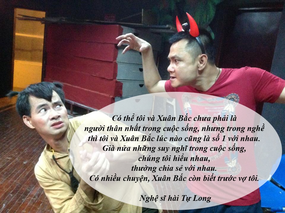 Tự Long: “Tôi không học được cái khéo của Xuân Bắc” - “Xuân Bắc là người rất khôn khéo. Tôi thì chả biết có khôn hay không chứ khéo thì thua Xuân Bắc. Nhiều lúc tôi cũng muốn học sự khôn khéo của Xuân Bắc nhưng không áp dụng được…”, Tự Long chia sẻ về người bạn diễn cùng anh suốt 21 năm qua.