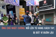 Ông chủ Nhật Cường: Nổi lên từ hàng xách tay, bị bắt vì buôn lậu